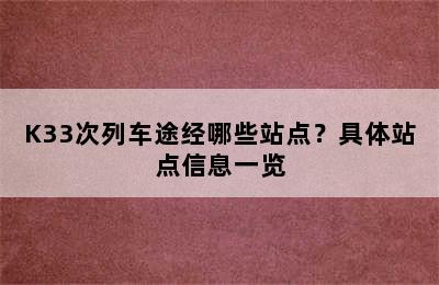 K33次列车途经哪些站点？具体站点信息一览