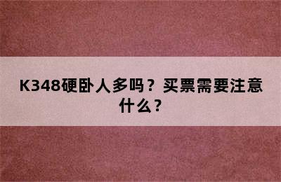 K348硬卧人多吗？买票需要注意什么？