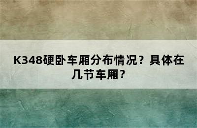 K348硬卧车厢分布情况？具体在几节车厢？