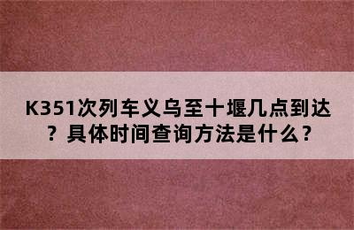 K351次列车义乌至十堰几点到达？具体时间查询方法是什么？