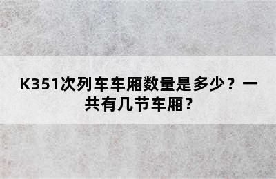 K351次列车车厢数量是多少？一共有几节车厢？