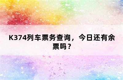 K374列车票务查询，今日还有余票吗？