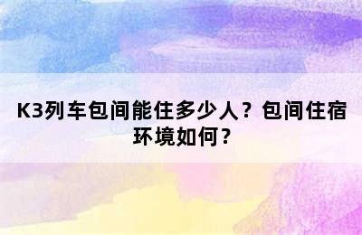 K3列车包间能住多少人？包间住宿环境如何？