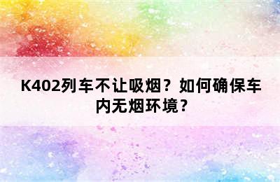 K402列车不让吸烟？如何确保车内无烟环境？
