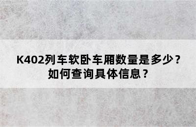 K402列车软卧车厢数量是多少？如何查询具体信息？