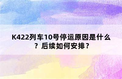 K422列车10号停运原因是什么？后续如何安排？
