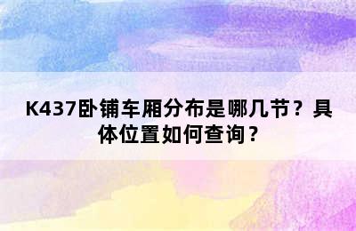 K437卧铺车厢分布是哪几节？具体位置如何查询？