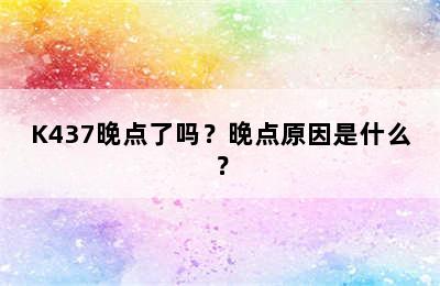 K437晚点了吗？晚点原因是什么？