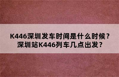K446深圳发车时间是什么时候？深圳站K446列车几点出发？