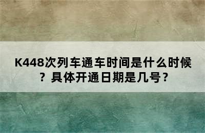 K448次列车通车时间是什么时候？具体开通日期是几号？