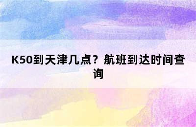 K50到天津几点？航班到达时间查询