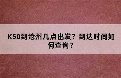K50到沧州几点出发？到达时间如何查询？