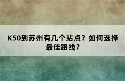 K50到苏州有几个站点？如何选择最佳路线？