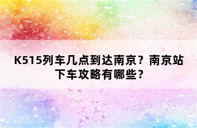 K515列车几点到达南京？南京站下车攻略有哪些？