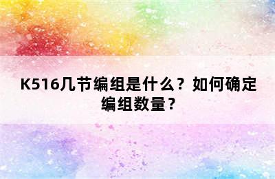 K516几节编组是什么？如何确定编组数量？