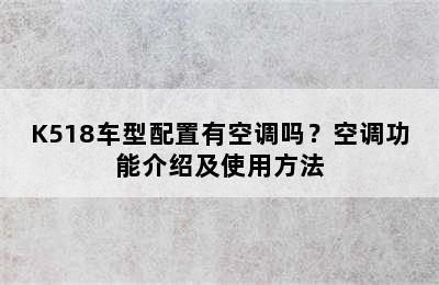 K518车型配置有空调吗？空调功能介绍及使用方法