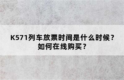 K571列车放票时间是什么时候？如何在线购买？