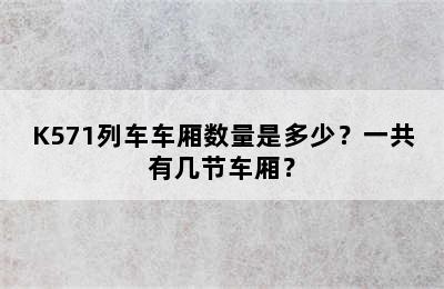 K571列车车厢数量是多少？一共有几节车厢？