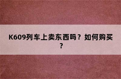 K609列车上卖东西吗？如何购买？