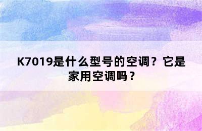 K7019是什么型号的空调？它是家用空调吗？
