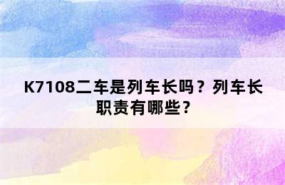 K7108二车是列车长吗？列车长职责有哪些？
