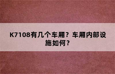 K7108有几个车厢？车厢内部设施如何？
