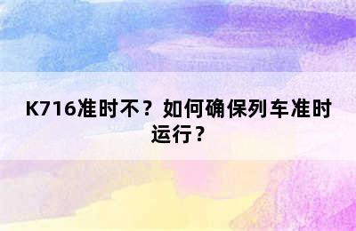 K716准时不？如何确保列车准时运行？