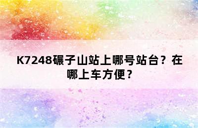 K7248碾子山站上哪号站台？在哪上车方便？