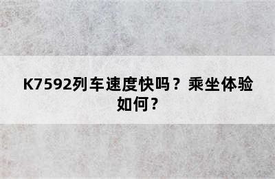 K7592列车速度快吗？乘坐体验如何？