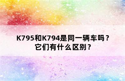 K795和K794是同一辆车吗？它们有什么区别？