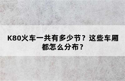 K80火车一共有多少节？这些车厢都怎么分布？