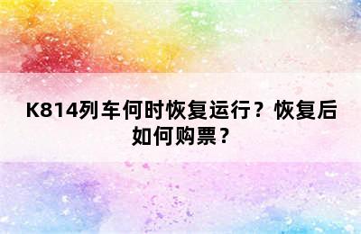 K814列车何时恢复运行？恢复后如何购票？
