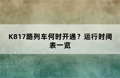 K817路列车何时开通？运行时间表一览