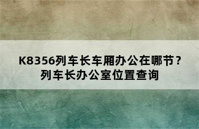 K8356列车长车厢办公在哪节？列车长办公室位置查询