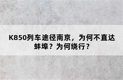 K850列车途径南京，为何不直达蚌埠？为何绕行？