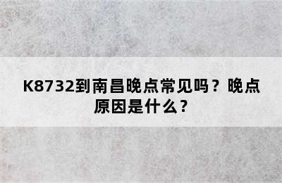 K8732到南昌晚点常见吗？晚点原因是什么？