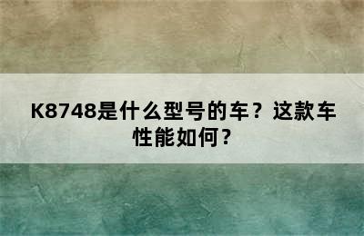 K8748是什么型号的车？这款车性能如何？