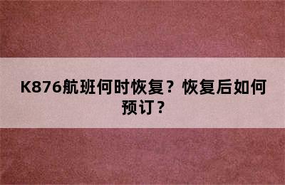 K876航班何时恢复？恢复后如何预订？