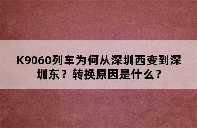 K9060列车为何从深圳西变到深圳东？转换原因是什么？