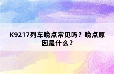 K9217列车晚点常见吗？晚点原因是什么？
