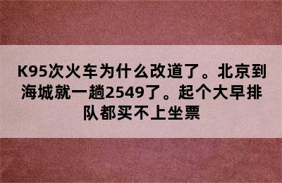 K95次火车为什么改道了。北京到海城就一趟2549了。起个大早排队都买不上坐票