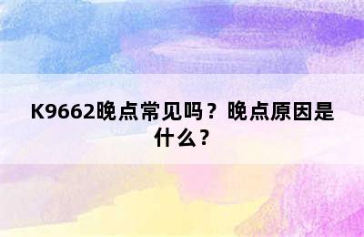 K9662晚点常见吗？晚点原因是什么？