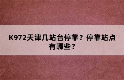 K972天津几站台停靠？停靠站点有哪些？
