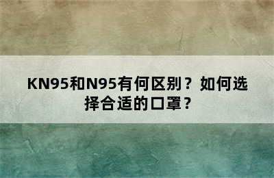 KN95和N95有何区别？如何选择合适的口罩？