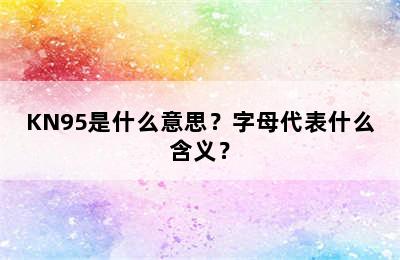KN95是什么意思？字母代表什么含义？