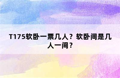 T175软卧一票几人？软卧间是几人一间？