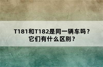 T181和T182是同一辆车吗？它们有什么区别？