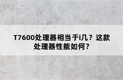 T7600处理器相当于i几？这款处理器性能如何？