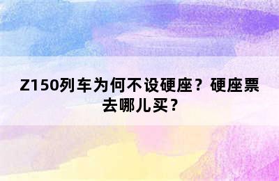 Z150列车为何不设硬座？硬座票去哪儿买？