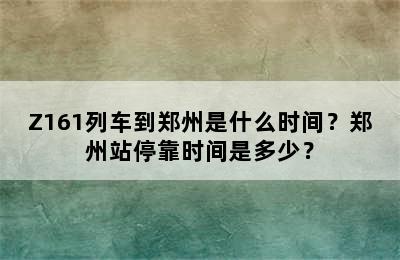 Z161列车到郑州是什么时间？郑州站停靠时间是多少？